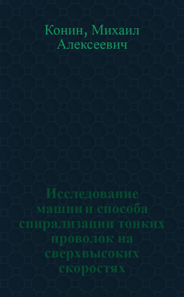 Исследование машин и способа спирализации тонких проволок на сверхвысоких скоростях : Автореф. дис. на соиск. учен. степени канд. техн. наук : (05.02.12)