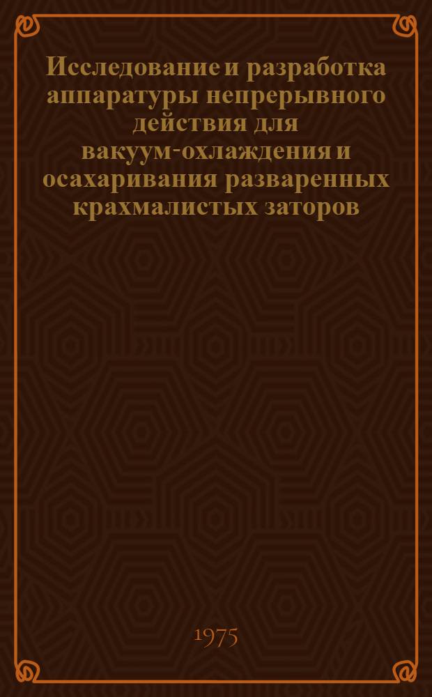 Исследование и разработка аппаратуры непрерывного действия для вакуум-охлаждения и осахаривания разваренных крахмалистых заторов : Автореф. дис. на соиск. учен. степени канд. техн. наук : (05.02.14)