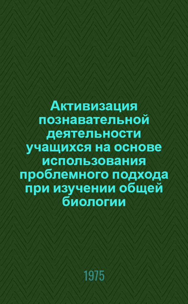 Активизация познавательной деятельности учащихся на основе использования проблемного подхода при изучении общей биологии : Автореф. дис. на соиск. учен. степени канд. пед. наук : (13.00.02)