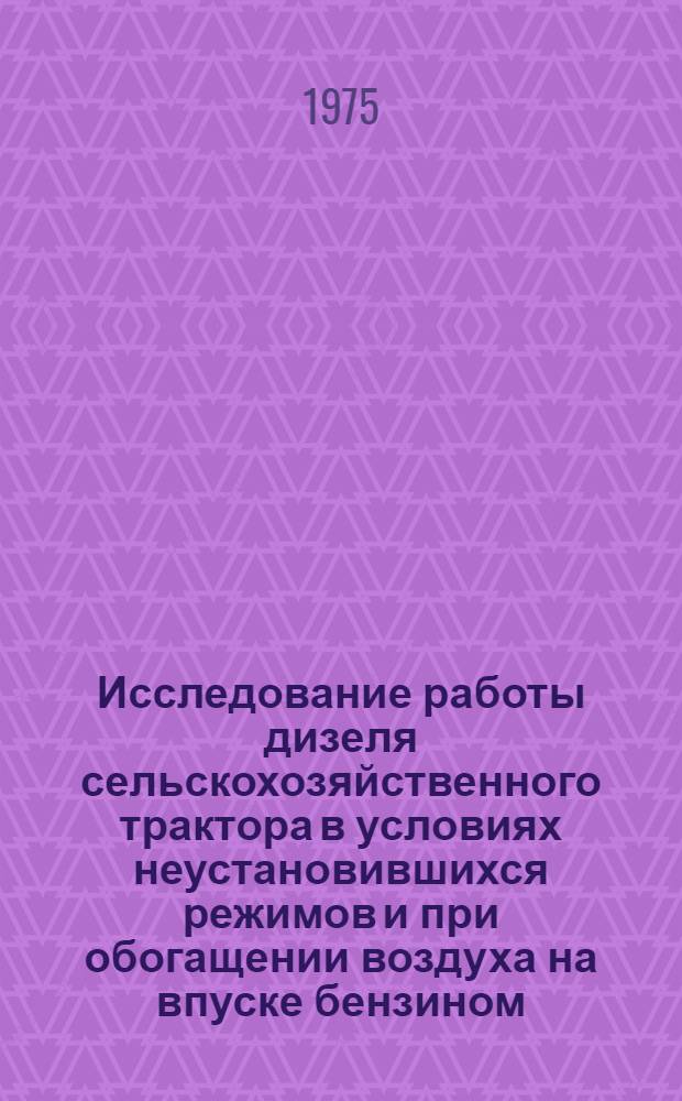 Исследование работы дизеля сельскохозяйственного трактора в условиях неустановившихся режимов и при обогащении воздуха на впуске бензином : Автореф. дис. на соиск. учен. степени канд. техн. наук : (05.20.01)