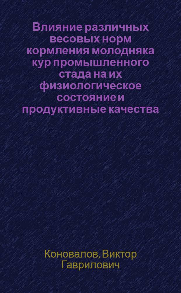 Влияние различных весовых норм кормления молодняка кур промышленного стада на их физиологическое состояние и продуктивные качества : Автореф. дис. на соиск. учен. степени канд. с.-х. наук : (06.02.02)