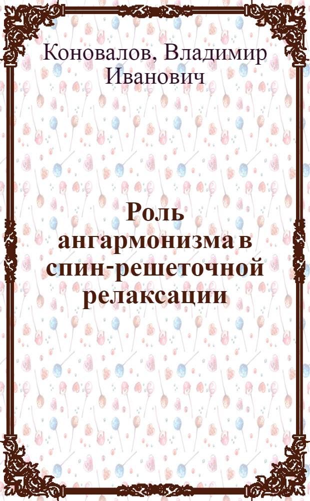 Роль ангармонизма в спин-решеточной релаксации : Автореф. дис. на соиск. учен. степени канд. физ.-мат. наук : (01.04.10)
