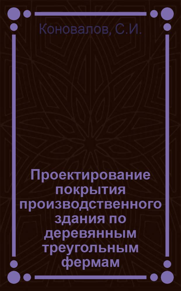 Проектирование покрытия производственного здания по деревянным треугольным фермам : Учеб. пособие