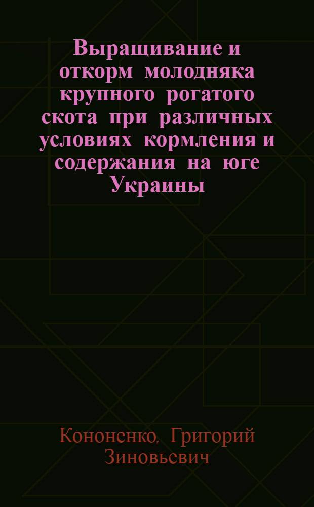 Выращивание и откорм молодняка крупного рогатого скота при различных условиях кормления и содержания на юге Украины : Автореф. дис. на соиск. учен. степени канд. с.-х. наук : (06.02.02)