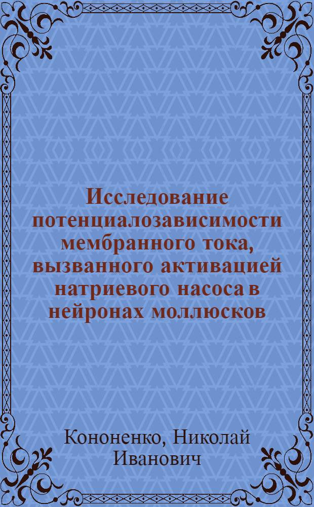 Исследование потенциалозависимости мембранного тока, вызванного активацией натриевого насоса в нейронах моллюсков : Автореф. дис. на соиск. учен. степени канд. биол. наук : (03.00.02)