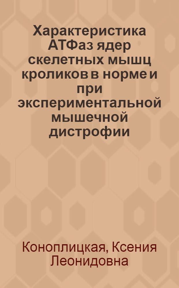 Характеристика АТФаз ядер скелетных мышц кроликов в норме и при экспериментальной мышечной дистрофии : Автореф. дис. на соиск. учен. степени канд. биол. наук