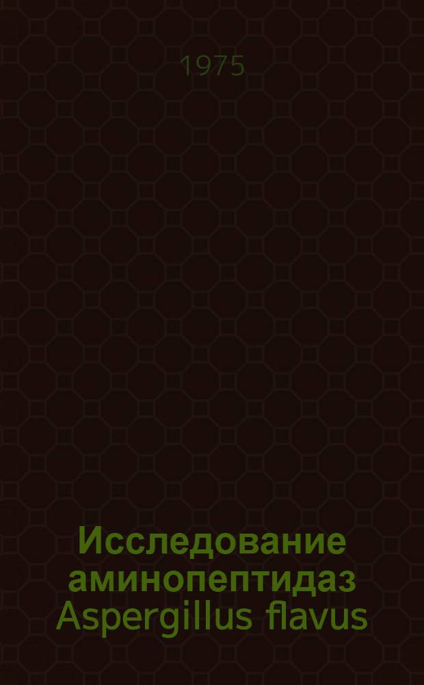 Исследование аминопептидаз Aspergillus flavus : Автореф. дис. на соиск. учен. степени канд. биол. наук : (03.00.04)