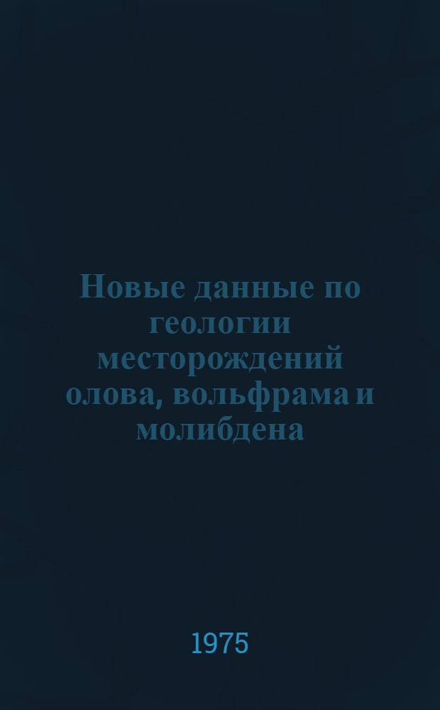 Новые данные по геологии месторождений олова, вольфрама и молибдена