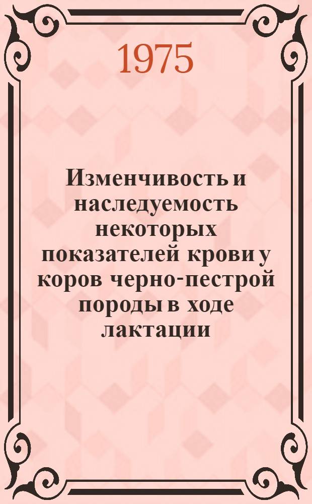 Изменчивость и наследуемость некоторых показателей крови у коров черно-пестрой породы в ходе лактации : Автореф. дис. на соиск. учен. степени канд. с.-х. наук : (06.02.01)