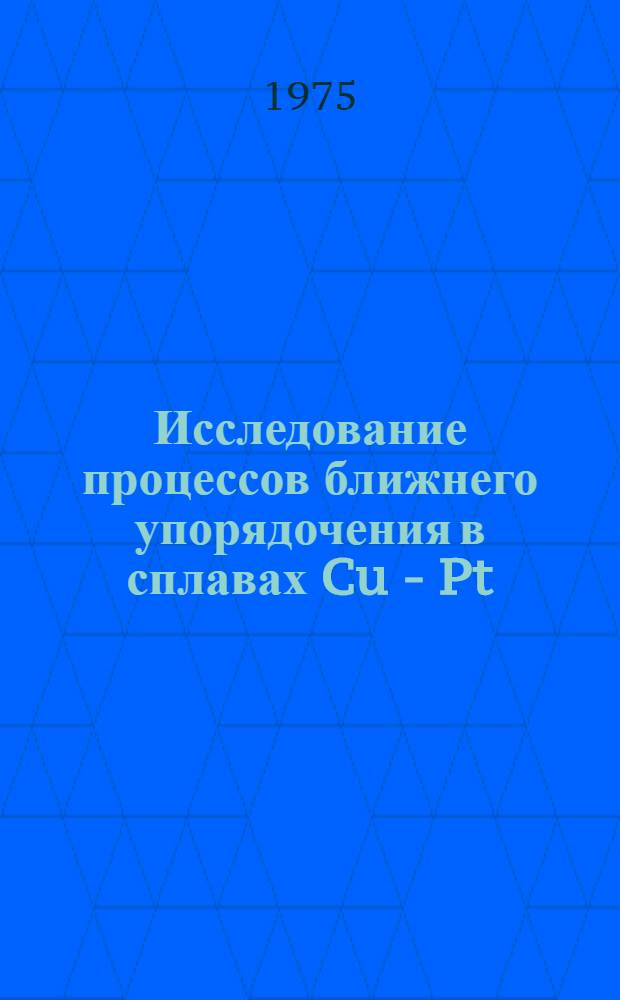 Исследование процессов ближнего упорядочения в сплавах Cu - Pt : Автореф. дис. на соиск. учен. степени канд. физ.-мат. наук : (01.04.07)