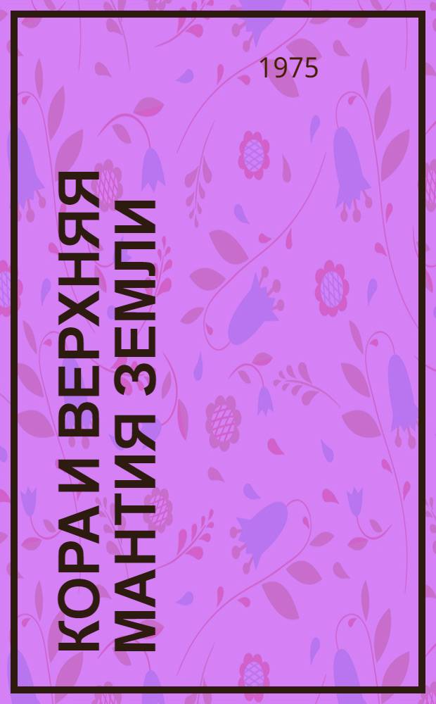 Кора и верхняя мантия земли : (Геология, геохимия, геофизика) : Сборник статей