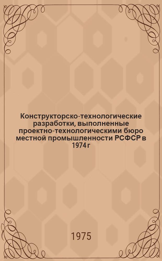 Конструкторско-технологические разработки, выполненные проектно-технологическими бюро местной промышленности РСФСР в 1974 г.