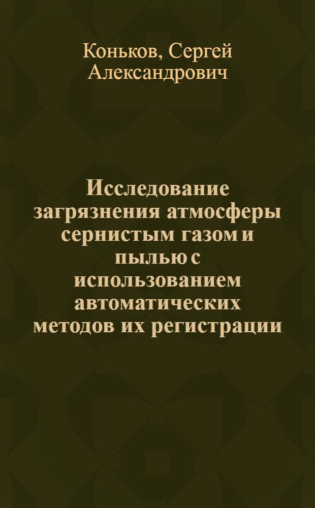 Исследование загрязнения атмосферы сернистым газом и пылью с использованием автоматических методов их регистрации : Автореф. дис. на соиск. учен. степени канд. физ.-мат. наук : (11.00.09)