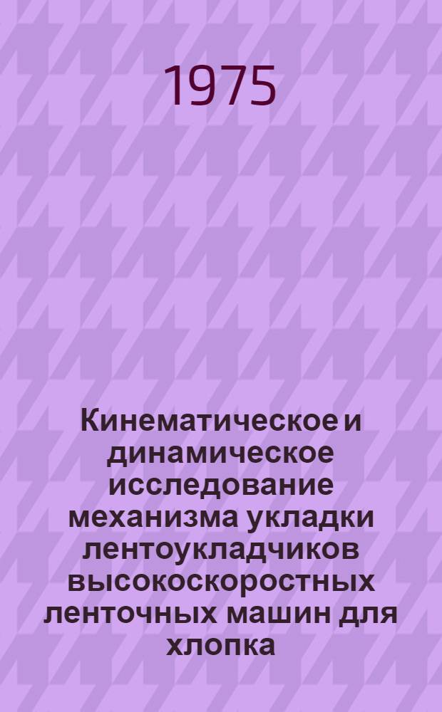 Кинематическое и динамическое исследование механизма укладки лентоукладчиков высокоскоростных ленточных машин для хлопка : Автореф. дис. на соиск. учен. степени канд. техн. наук : (05.02.13)