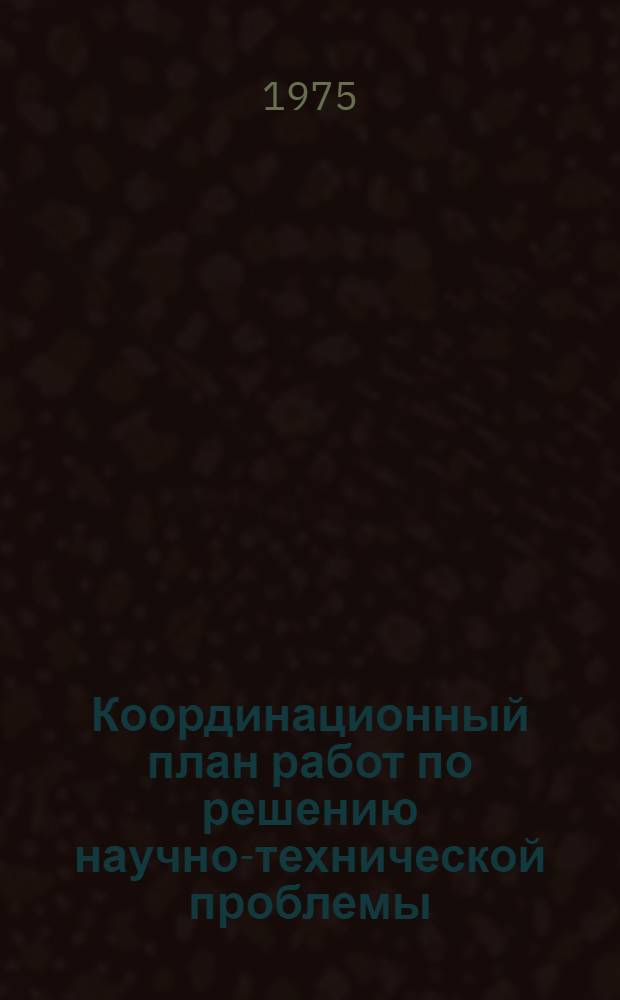 Координационный план работ по решению научно-технической проблемы (52.02) "Разработать и внедрить конструкции мелиоративных систем с высоким техническим уровнем, предусматривающие механизацию и автоматизацию технологических процессов, применение новых материалов, высокопроизводительных технических средств и обеспечивающие рациональное использование водных и земельных ресурсов" на 1975-1980 гг. : Проект