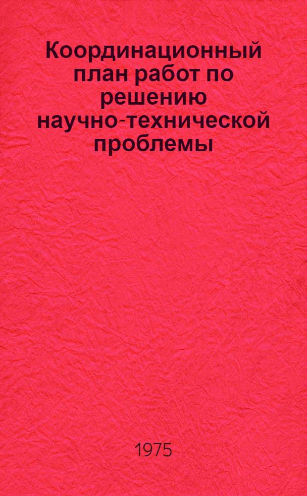 Координационный план работ по решению научно-технической проблемы (0501) "Разработать и освоить технологию и комплексы оборудования большой единичной мощности для оснащения создаваемых в Канско-Ачинском, Иртышском (Экибастуз) и Кузнецком бассейнах мощных (до 50-60 млн. т. угля в год) разрезов с производительностью труда, в 2-4 раза превышающей уровень, достигнутый в 1975 г. лучшими предприятиями отрасли в аналогичных горногеологических условиях" на 1976-1980 гг. : Проект