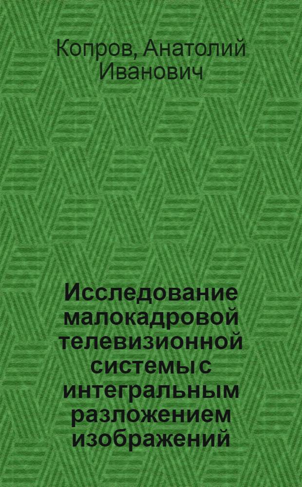Исследование малокадровой телевизионной системы с интегральным разложением изображений : Автореф. дис. на соиск. учен. степени канд. техн. наук : (05.12.03)