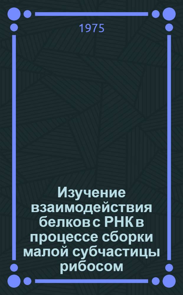Изучение взаимодействия белков с РНК в процессе сборки малой субчастицы рибосом : Автореф. дис. на соиск. учен. степени канд. хим. наук : (02.00.10)