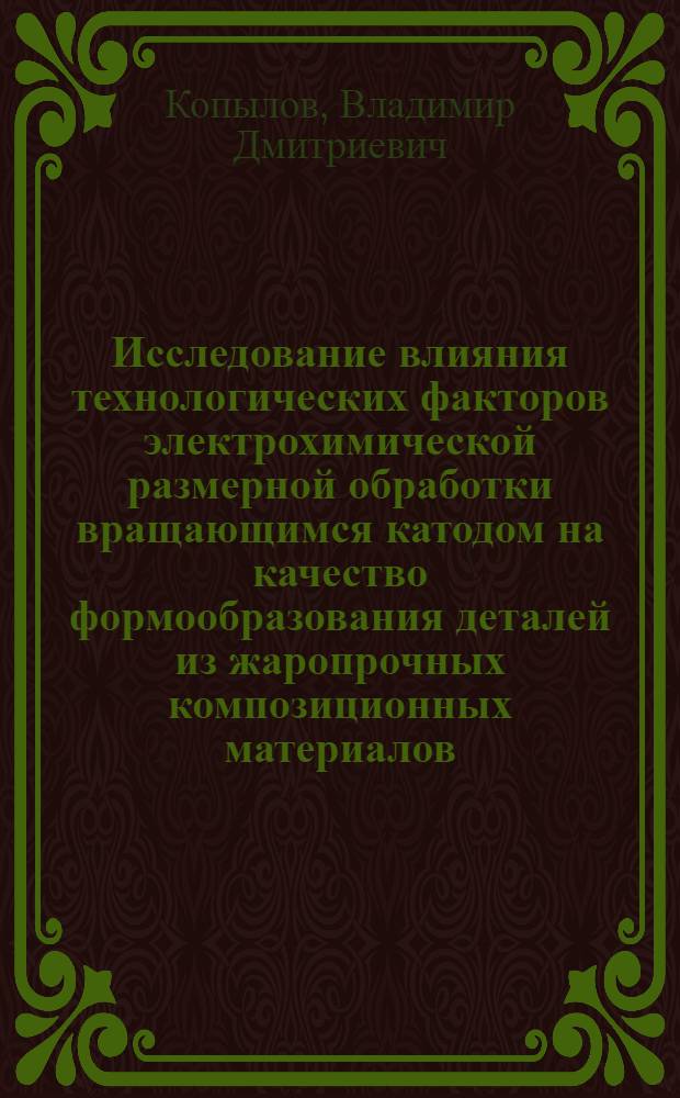 Исследование влияния технологических факторов электрохимической размерной обработки вращающимся катодом на качество формообразования деталей из жаропрочных композиционных материалов : Автореф. дис. на соиск. учен. степени канд. техн. наук : (05.02.08)