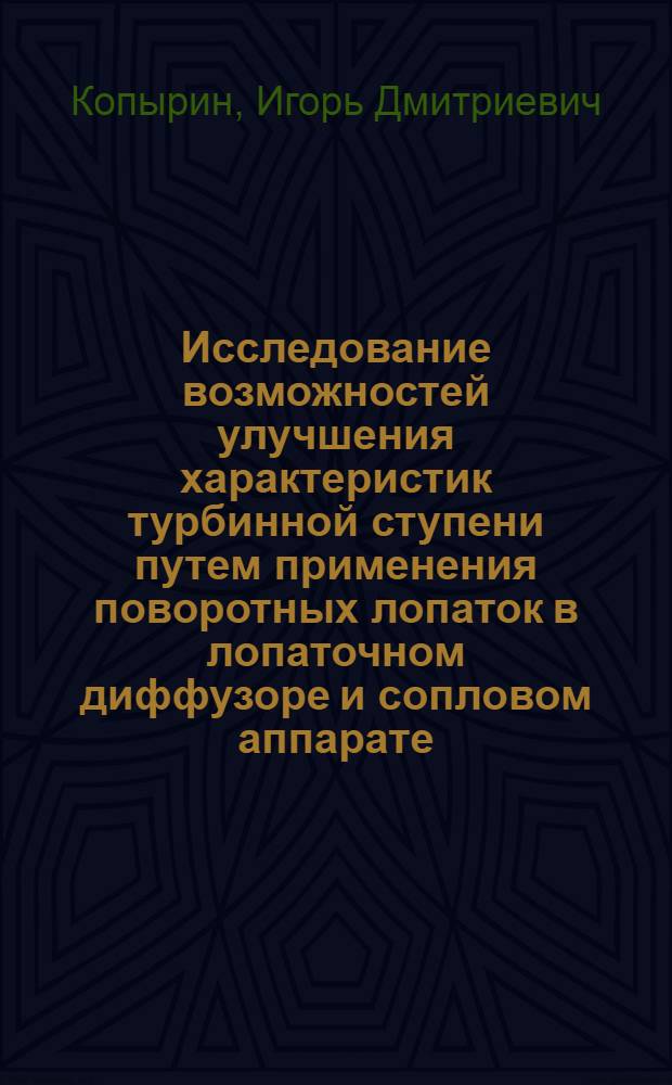 Исследование возможностей улучшения характеристик турбинной ступени путем применения поворотных лопаток в лопаточном диффузоре и сопловом аппарате : Автореф. дис. на соиск. учен. степени канд. техн. наук : (05.04.01)