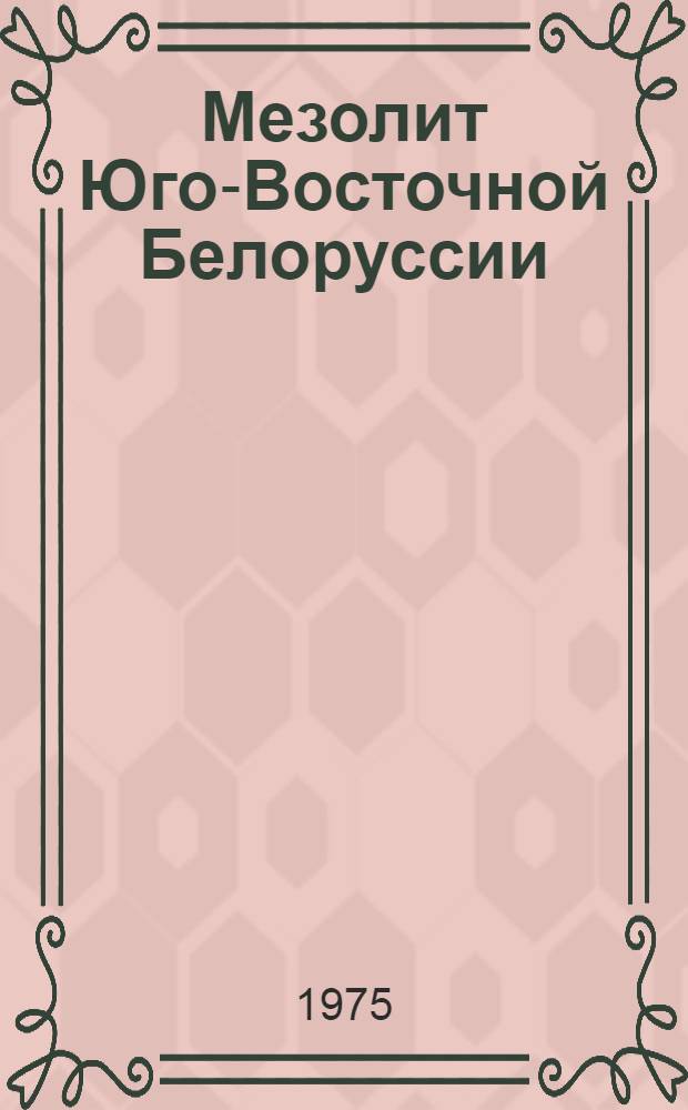 Мезолит Юго-Восточной Белоруссии : Автореф. дис. на соиск. учен. степени канд. ист. наук : (07.00.06)