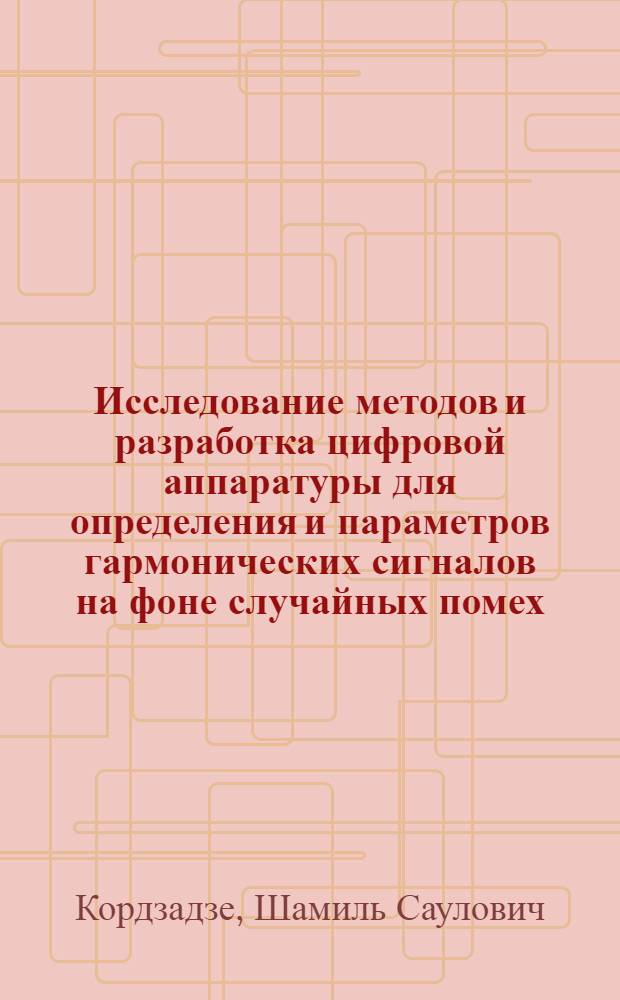 Исследование методов и разработка цифровой аппаратуры для определения и параметров гармонических сигналов на фоне случайных помех : Автореф. дис. на соиск. учен. степени канд. техн. наук : (05.12.15)