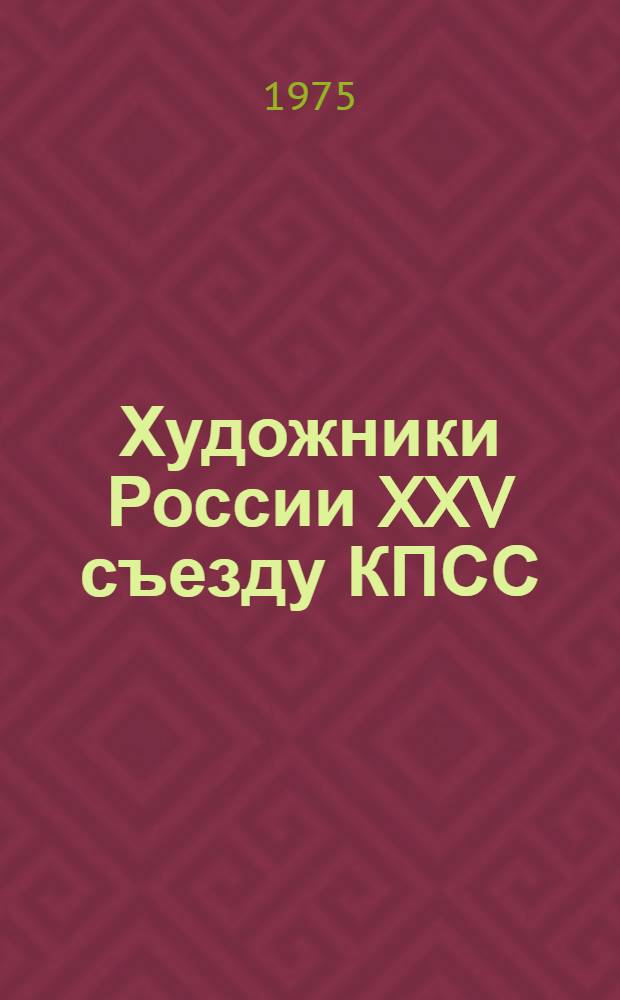 Художники России XXV съезду КПСС : Докл. пред. правл. Союза художников РСФСР. Г.М. Коржева на VI Пленуме правл. СХ РСФСР. Москва, 22-23 дек. 1975 г