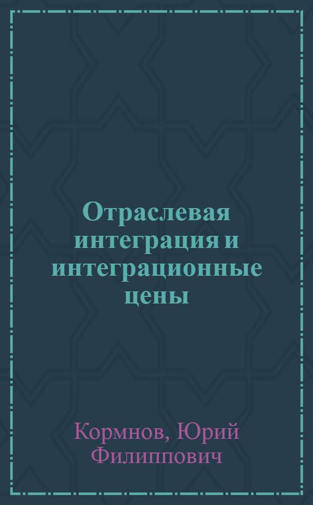 Отраслевая интеграция и интеграционные цены : Науч. докл. на междунар. науч. конф. "Пути и методы совершенствования системы цен в торговле между странами-членами СЭВ"