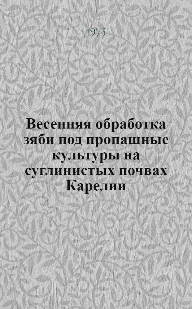 Весенняя обработка зяби под пропашные культуры на суглинистых почвах Карелии : Автореф. дис. на соиск. учен. степени канд. с.-х. наук : (06.01.01)