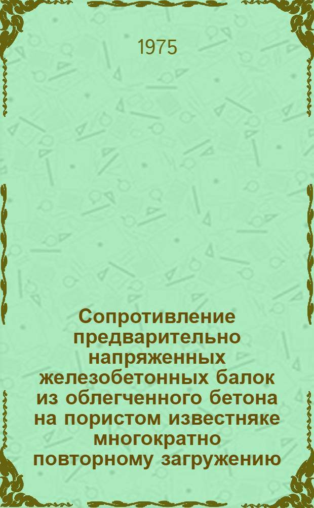 Сопротивление предварительно напряженных железобетонных балок из облегченного бетона на пористом известняке многократно повторному загружению : Автореф. дис. на соиск. учен. степени канд. техн. наук : (05.23.01)