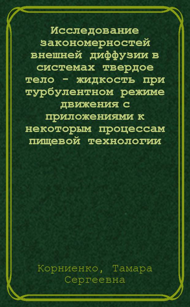 Исследование закономерностей внешней диффузии в системах твердое тело - жидкость при турбулентном режиме движения с приложениями к некоторым процессам пищевой технологии : Автореф. дис. на соиск. учен. степени д-ра техн. наук : (05.18.12)