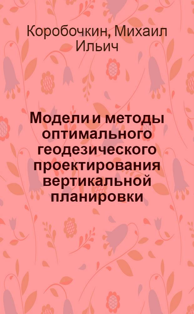 Модели и методы оптимального геодезического проектирования вертикальной планировки : Автореф. дис. на соиск. учен. степени д-ра техн. наук : (05.24.01)