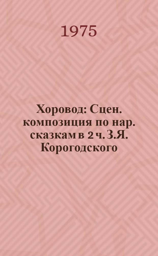 Хоровод : Сцен. композиция по нар. сказкам в 2 ч. З.Я. Корогодского