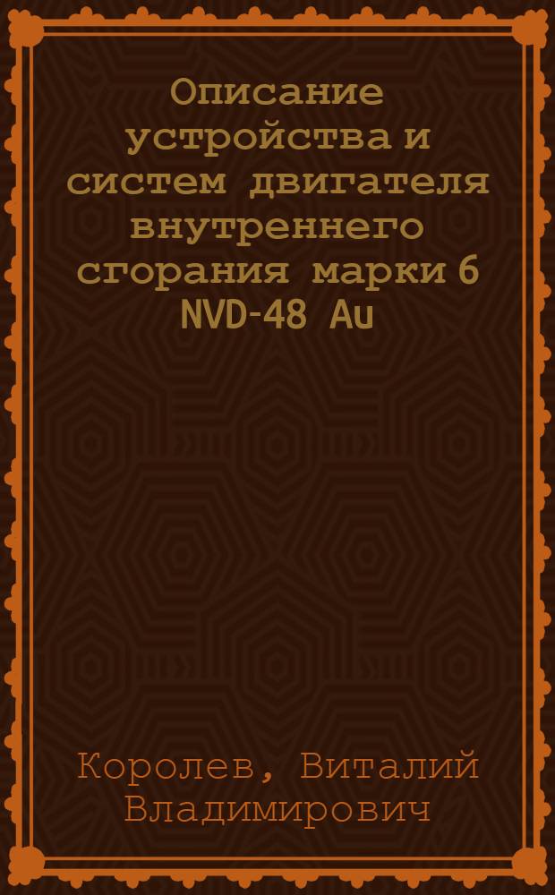 Описание устройства и систем двигателя внутреннего сгорания марки 6 NVD-48 Au (64PH&sup3;&sup2;/₄₈) : Учеб. пособие для студентов судоводительской, кораблестроит. и эксплуатац. специальностей очного и заоч. обучения