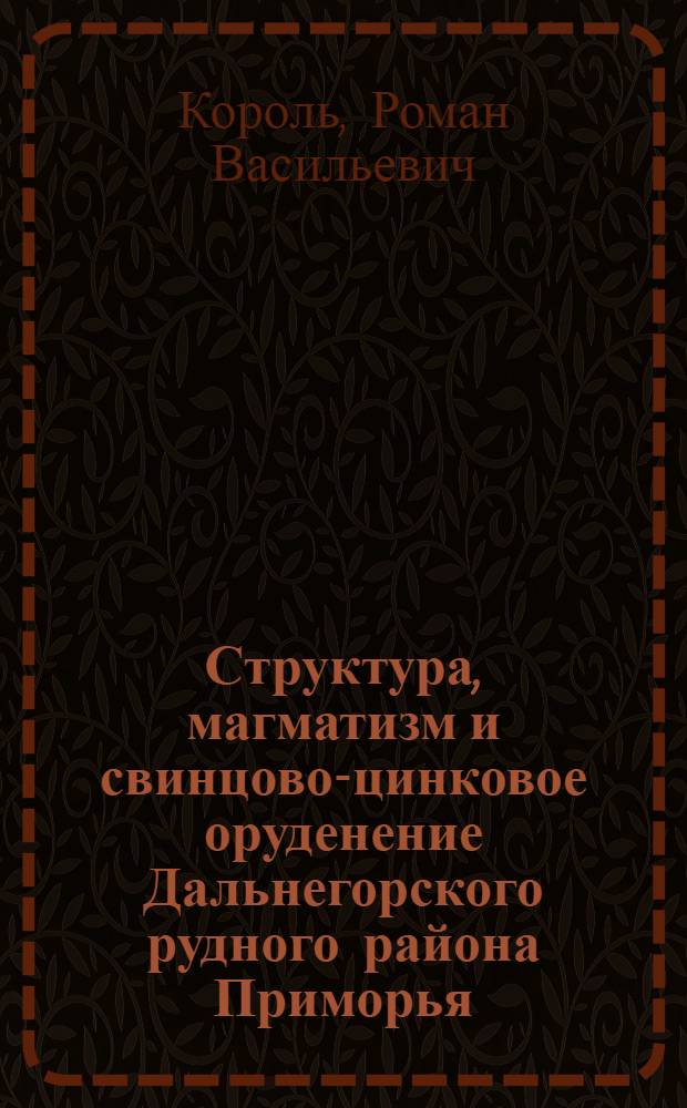 Структура, магматизм и свинцово-цинковое оруденение Дальнегорского рудного района Приморья : Автореф. дис. на соиск. учен. степени канд. геол.-минерал. наук : (04.00.14)