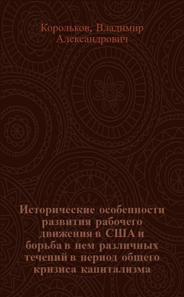 Исторические особенности развития рабочего движения в США и борьба в нем различных течений в период общего кризиса капитализма : (На первом и втором этапах) : Автореф. дис. на соиск. учен. степени д-ра ист. наук : (07.00.04)