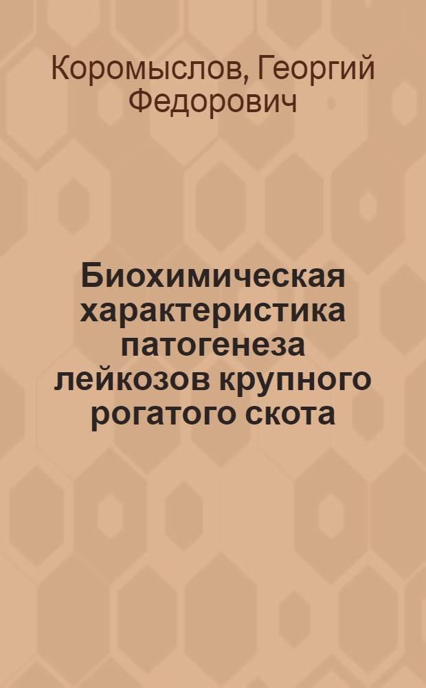 Биохимическая характеристика патогенеза лейкозов крупного рогатого скота : Автореф. дис. на соиск. учен. степени д-ра биол. наук : (03.00.04)