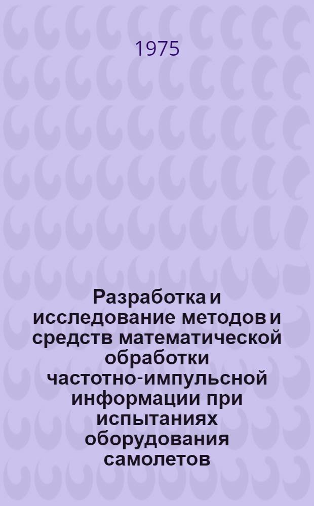 Разработка и исследование методов и средств математической обработки частотно-импульсной информации при испытаниях оборудования самолетов : Автореф. дис. на соиск. учен. степени канд. техн. наук : (05.11.16)
