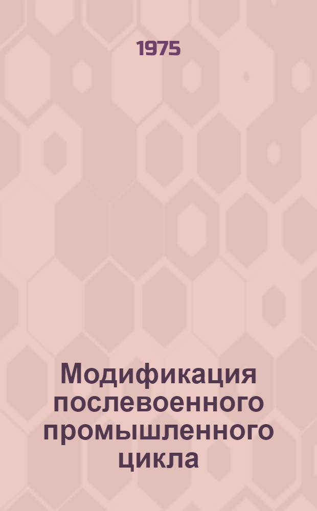 Модификация послевоенного промышленного цикла : Автореф. дис. на соиск. учен. степени канд. экон. наук : (08.00.01)