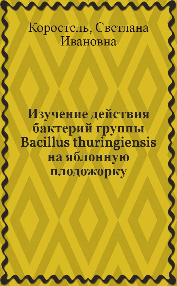 Изучение действия бактерий группы Bacillus thuringiensis на яблонную плодожорку (Laspeyresia pomonella L.) : Автореф. дис. на соиск. учен. степени канд. биол. наук : (06.01.11)