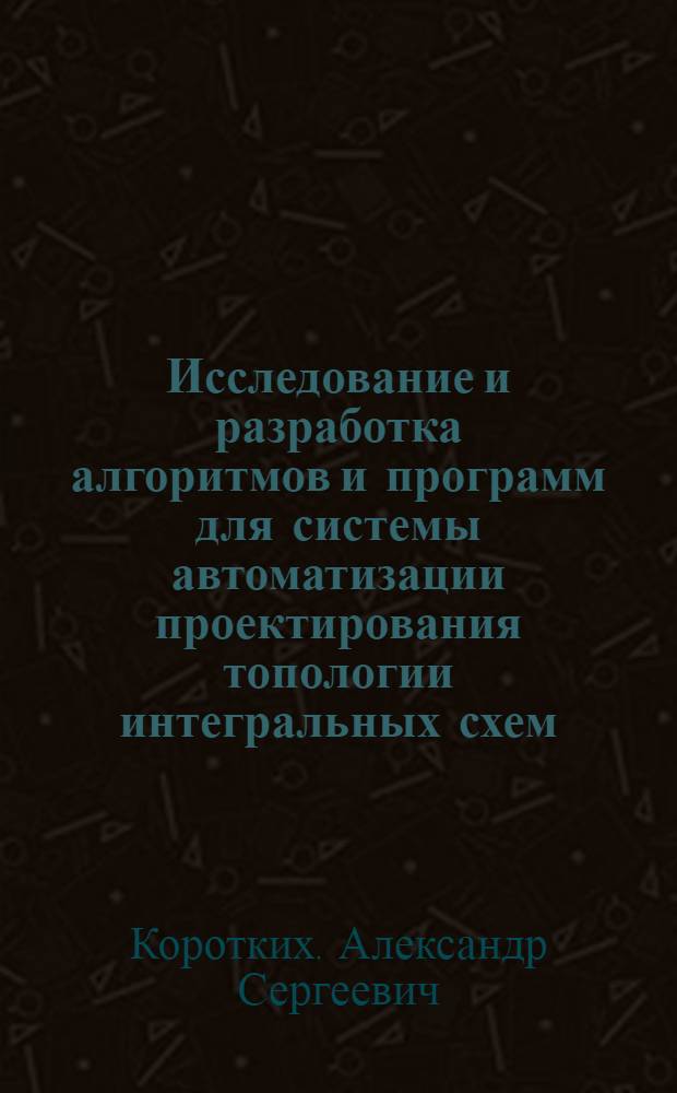 Исследование и разработка алгоритмов и программ для системы автоматизации проектирования топологии интегральных схем : Автореф. дис. на соиск. учен. степени канд. техн. наук : (05.12.12)