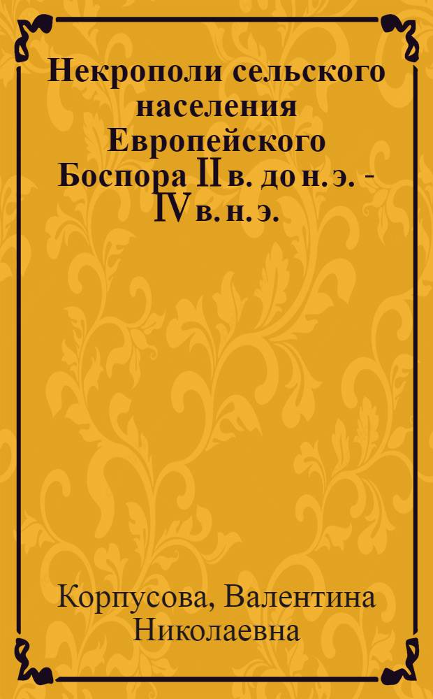 Некрополи сельского населения Европейского Боспора II в. до н. э. - IV в. н. э. : Автореф. дис. на соиск. учен. степени канд. ист. наук : (07.00.06)