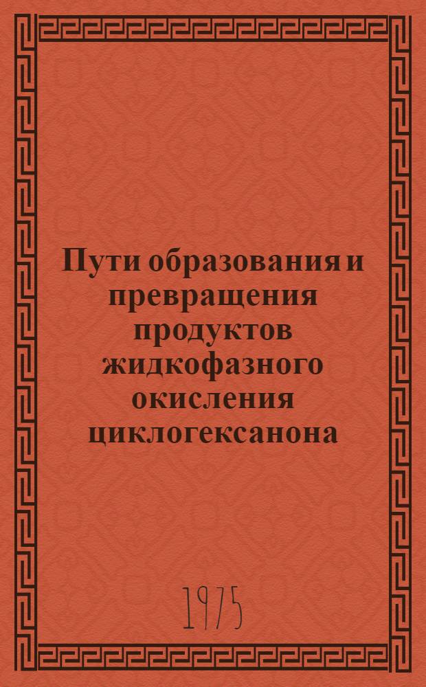 Пути образования и превращения продуктов жидкофазного окисления циклогексанона : Автореф. дис. на соиск. учен. степени канд. хим. наук : (02.00.04)