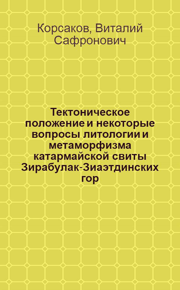 Тектоническое положение и некоторые вопросы литологии и метаморфизма катармайской свиты Зирабулак-Зиаэтдинских гор. (Южный Тянь-Шань) : Автореф. дис. на соиск. учен. степени канд. геол.-минерал. наук : (04.00.01)