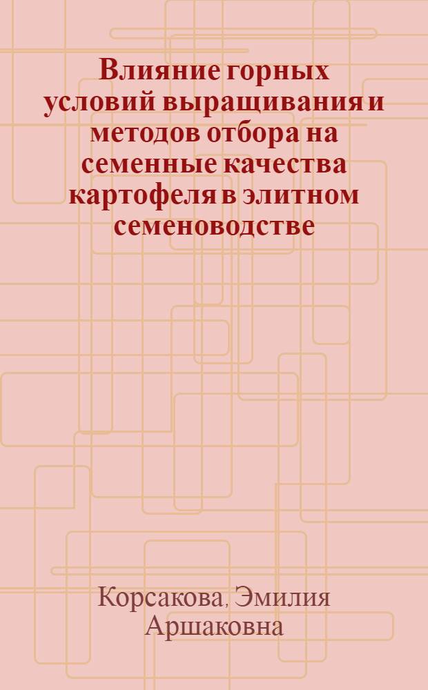 Влияние горных условий выращивания и методов отбора на семенные качества картофеля в элитном семеноводстве : Автореф. дис. на соиск. учен. степени канд. с.-х. наук : (06.01.05)
