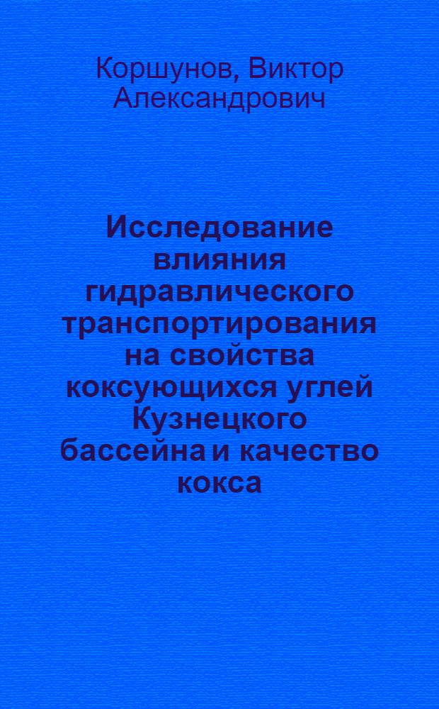Исследование влияния гидравлического транспортирования на свойства коксующихся углей Кузнецкого бассейна и качество кокса : Автореф. дис. на соиск. учен. степени канд. техн. наук : (05.17.07)