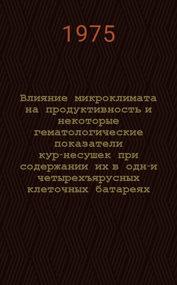 Влияние микроклимата на продуктивность и некоторые гематологические показатели кур-несушек при содержании их в одно- и четырехъярусных клеточных батареях : Автореф. дис. на соиск. учен. степени к. с.-х. н