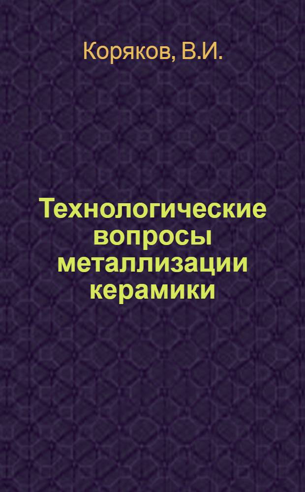 Технологические вопросы металлизации керамики : (По данным отеч. и зарубеж. печати за 1968-1974 гг.)