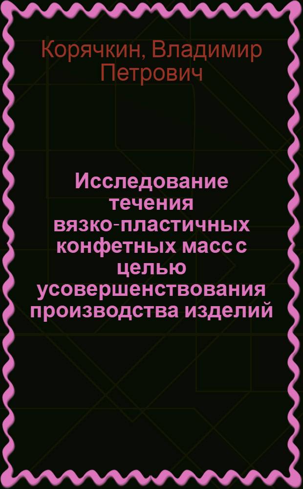 Исследование течения вязко-пластичных конфетных масс с целью усовершенствования производства изделий : Автореф. дис. на соиск. учен. степени канд. техн. наук : (05.02.14)