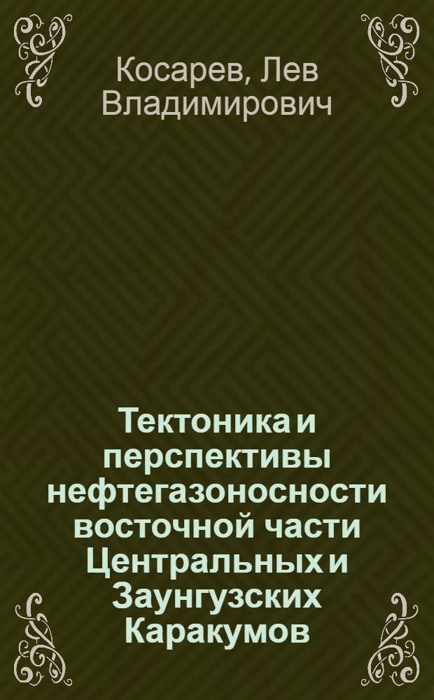 Тектоника и перспективы нефтегазоносности восточной части Центральных и Заунгузских Каракумов : Автореф. дис. на соиск. учен. степени канд. геол.-минерал. наук : (04.00.17)